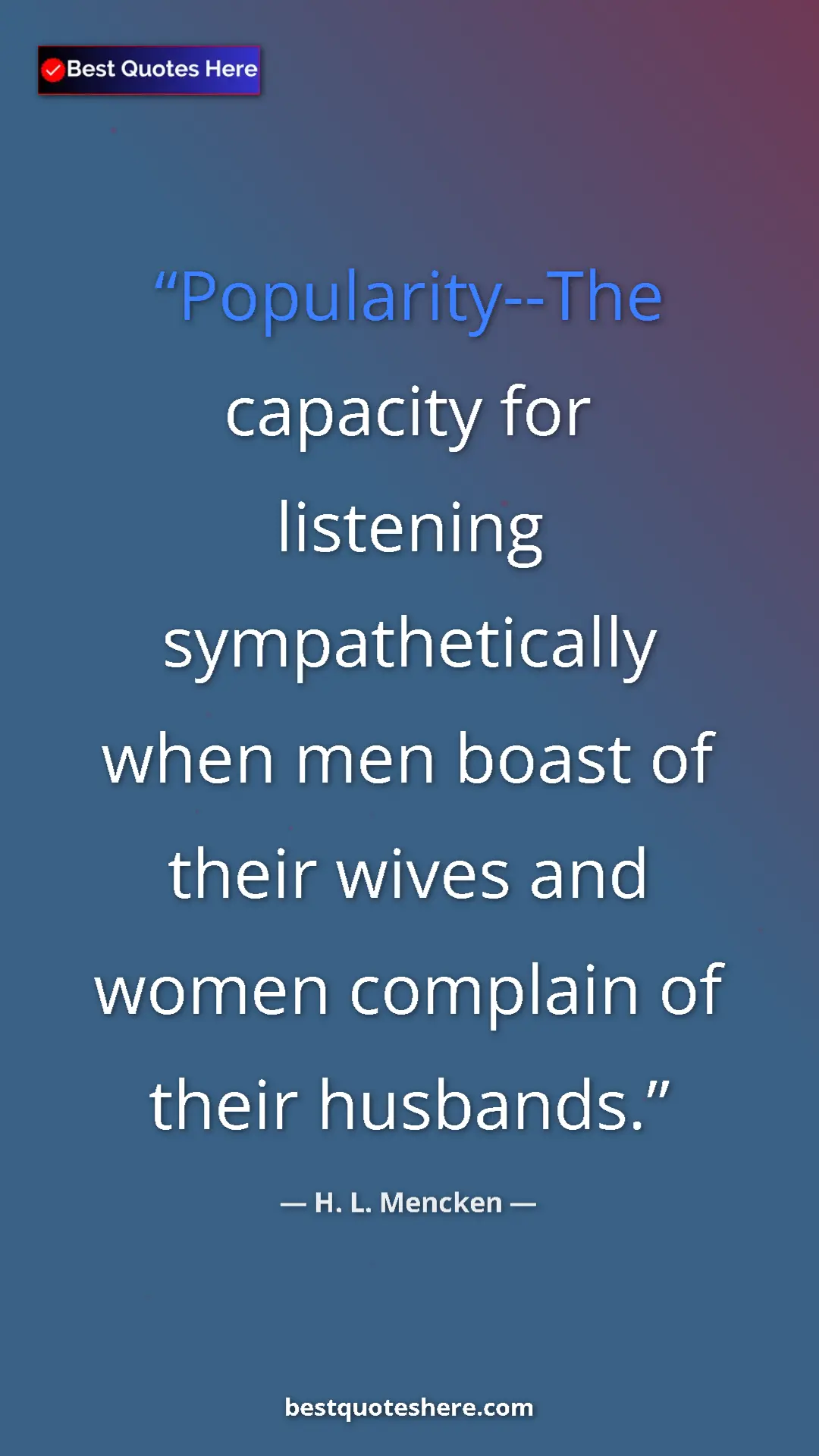 Pinterest quote poster by H. L. Mencken: "Popularity--The capacity for listening sympathetically when..."