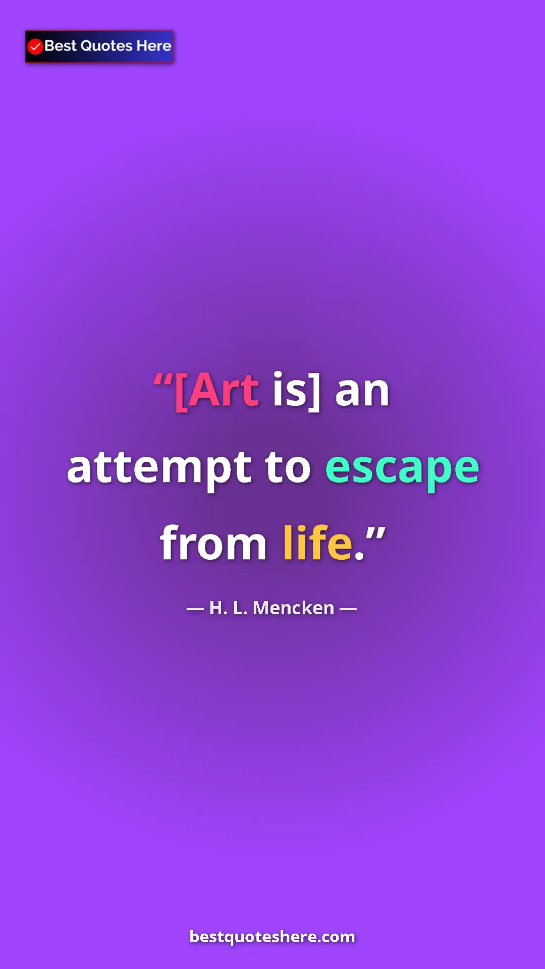 Pinterest quote poster by H. L. Mencken: "[Art is] an attempt to escape from life."