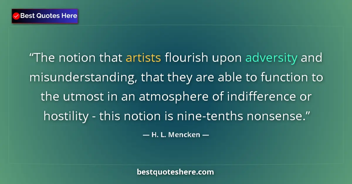 Quote by H. L. Mencken: The notion that artists flourish upon adversity and misunderstanding, that they are able to function...