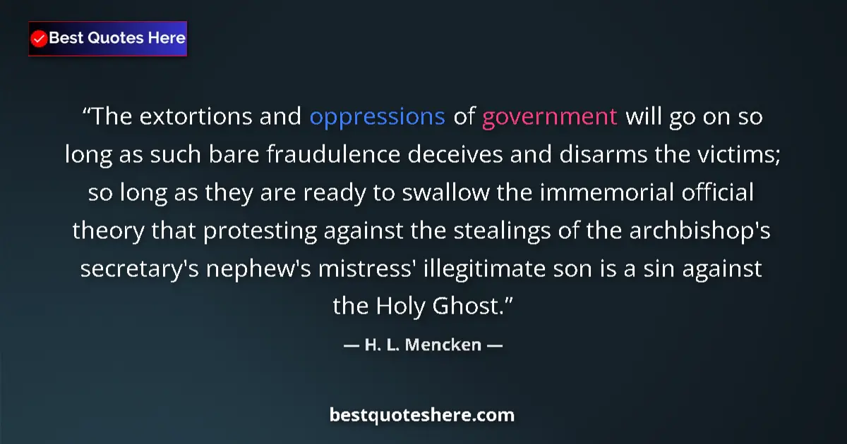 Quote by H. L. Mencken: The extortions and oppressions of government will go on so long as such bare fraudulence deceives an...