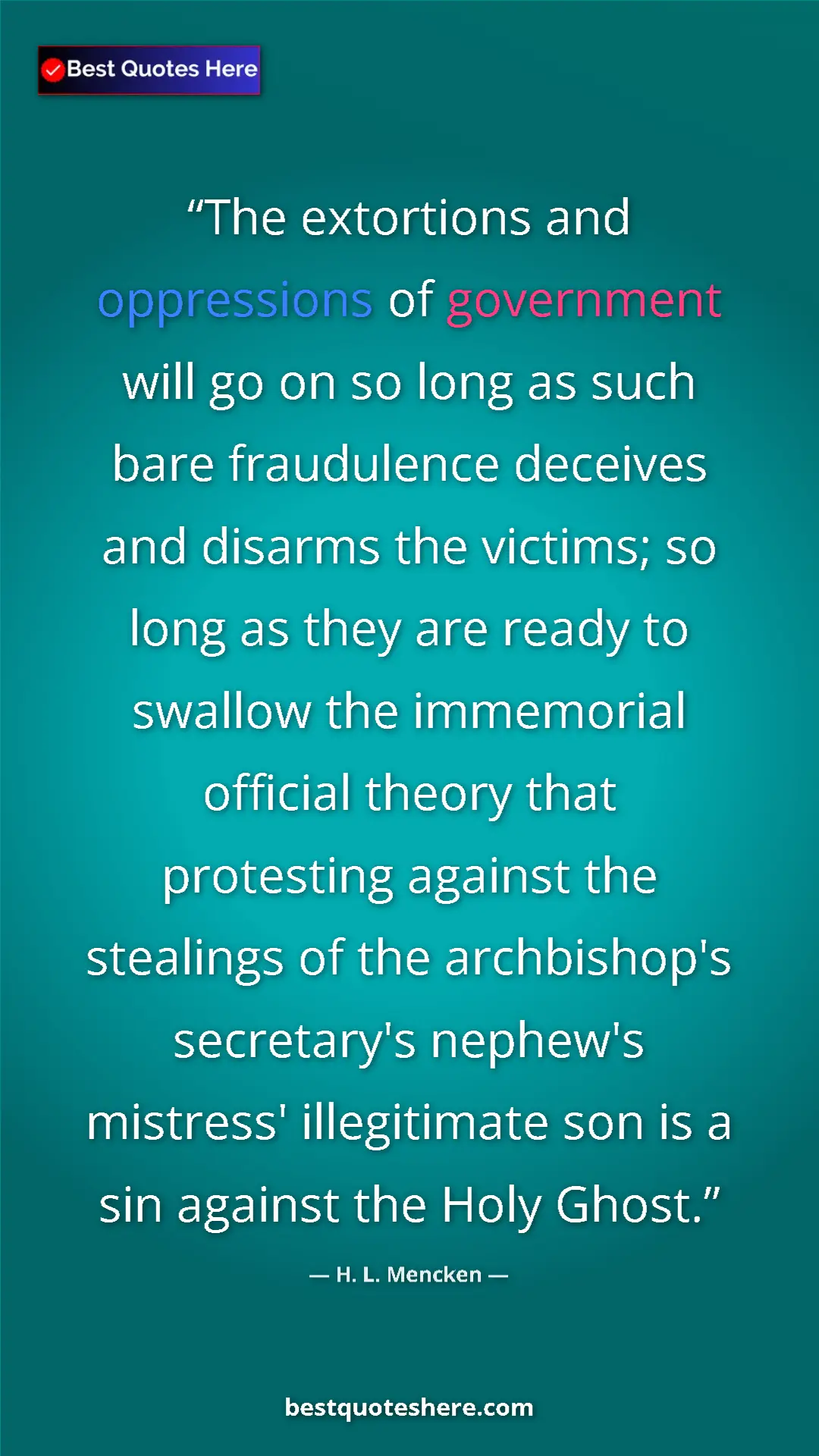 H. L. Mencken Quote Card: "The extortions and oppressions of government will go on so..." Pinterest quote poster by H. L. Mencken: "The extortions and oppressions of government will go on so..."