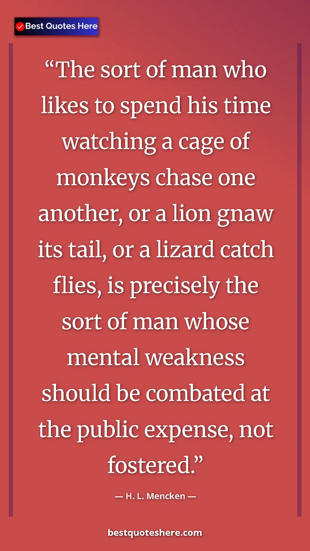 H. L. Mencken Quote Card: "The sort of man who likes to spend his time watching a cage " Pinterest quote poster by H. L. Mencken: "The sort of man who likes to spend his time watching a cage "