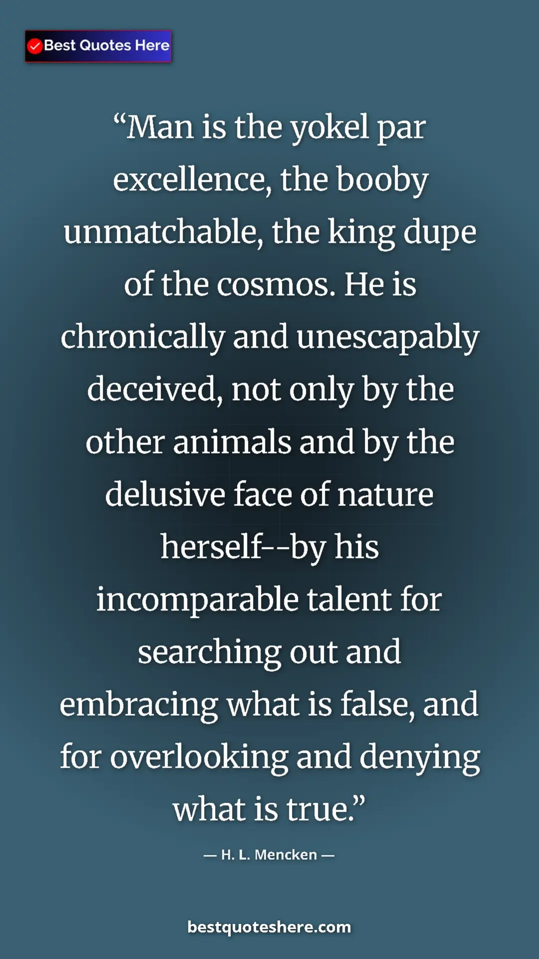 H. L. Mencken Quote Card: "Man is the yokel par excellence, the booby unmatchable, the..." Pinterest quote poster by H. L. Mencken: "Man is the yokel par excellence, the booby unmatchable, the..."