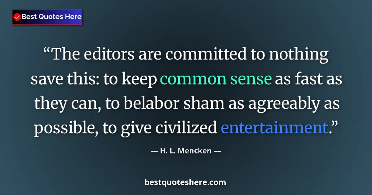 Quote by H. L. Mencken: The editors are committed to nothing save this: to keep common sense as fast as they can, to belabor...