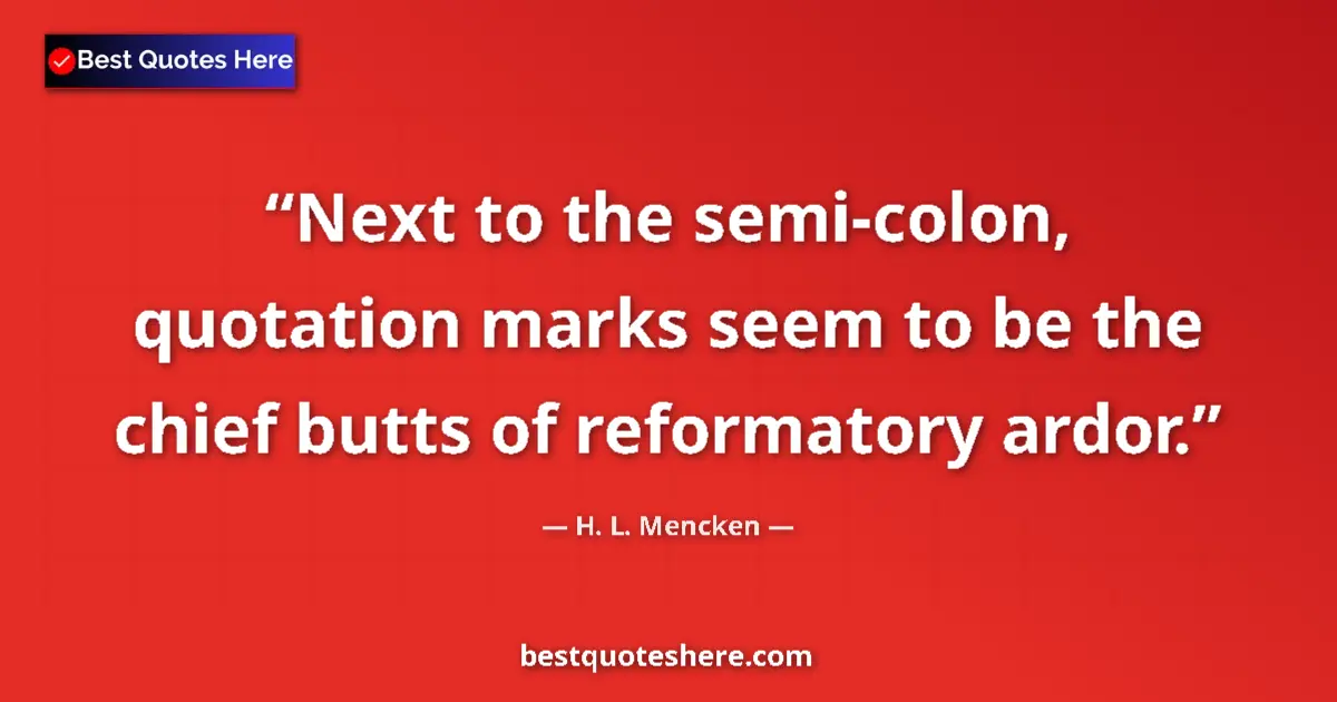 Quote by H. L. Mencken: Next to the semi-colon, quotation marks seem to be the chief butts of reformatory ardor....