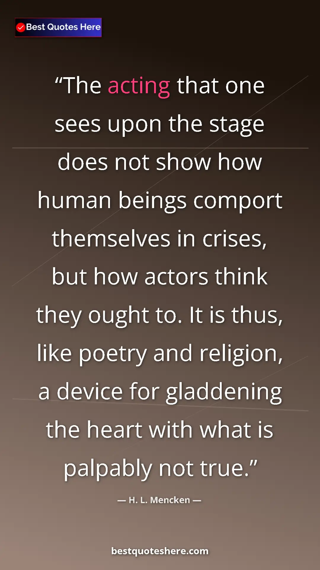 Pinterest quote poster by H. L. Mencken: "The acting that one sees upon the stage does not show how..."
