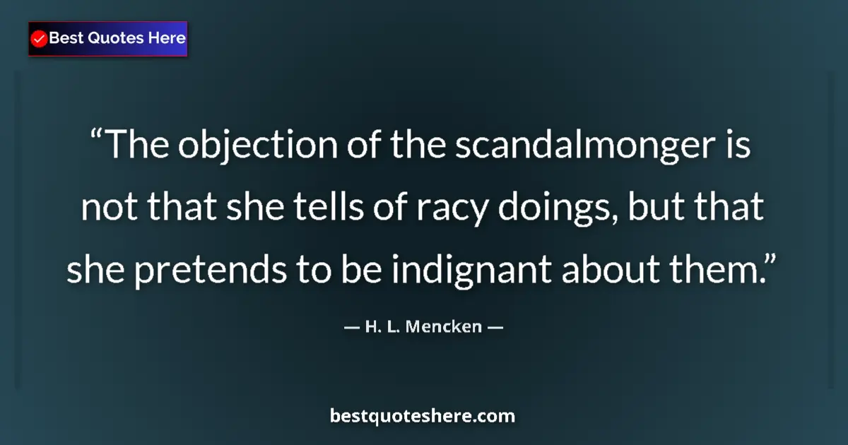 Quote by H. L. Mencken: The objection of the scandalmonger is not that she tells of racy doings, but that she pretends to be...