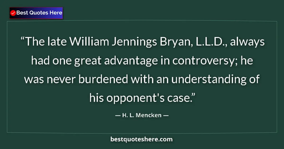 Image for the quote by H L Mencken: The late William Jennings Bryan, L.L.D., always had one great advantage in controversy; he was never...