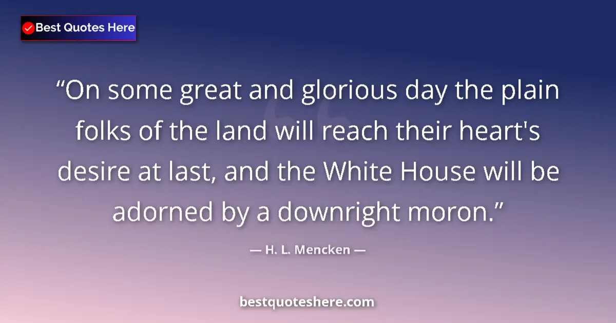 Quote by H. L. Mencken: On some great and glorious day the plain folks of the land will reach their heart's desire at last, ...