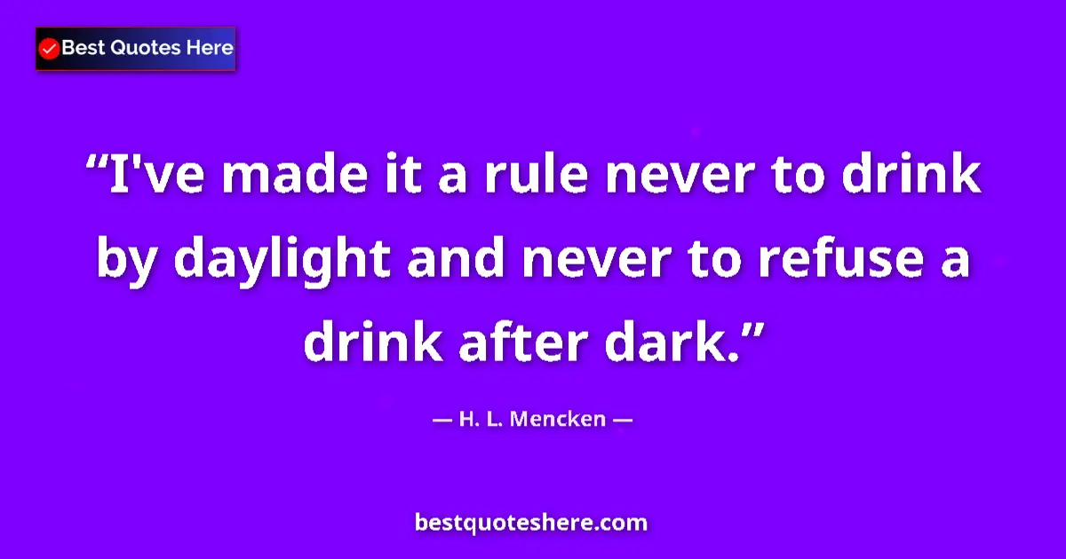 Quote by H. L. Mencken: I've made it a rule never to drink by daylight and never to refuse a drink after dark....