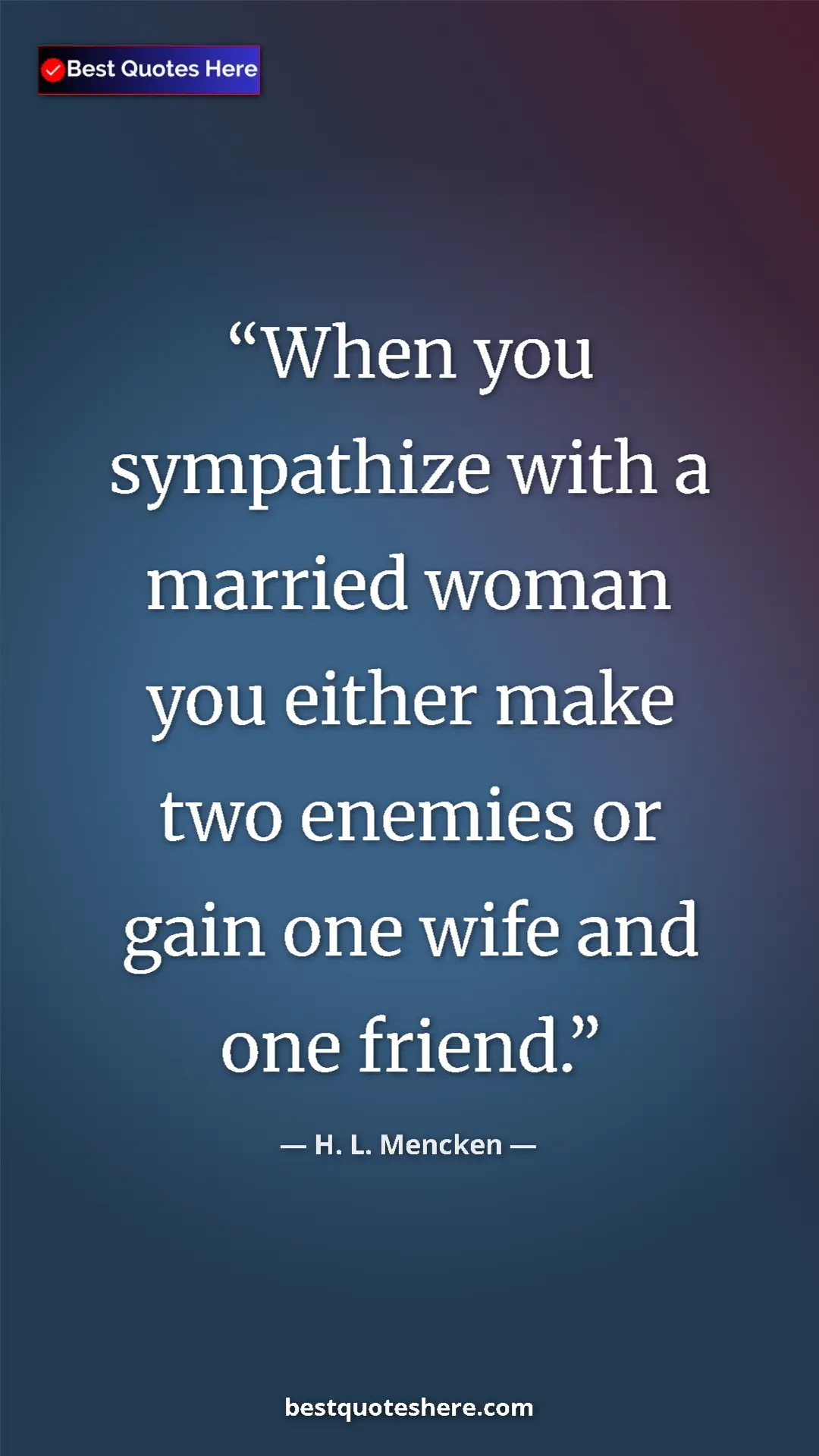 Pinterest quote poster by H. L. Mencken: "When you sympathize with a married woman you either make..."