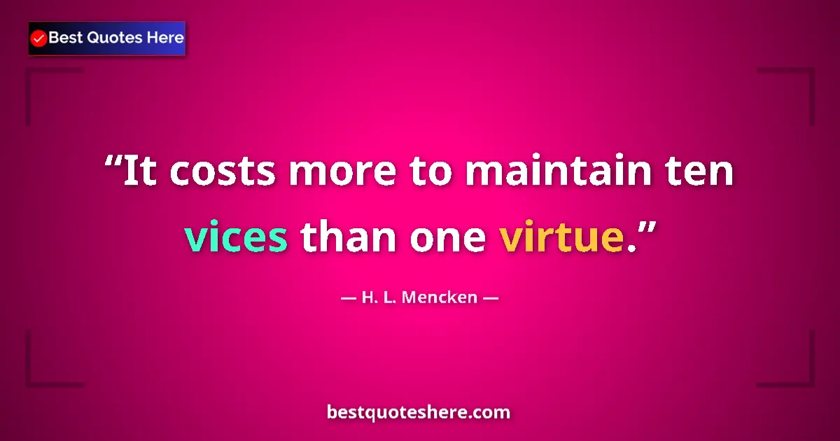 Image for the quote by H L Mencken: It costs more to maintain ten vices than one virtue....