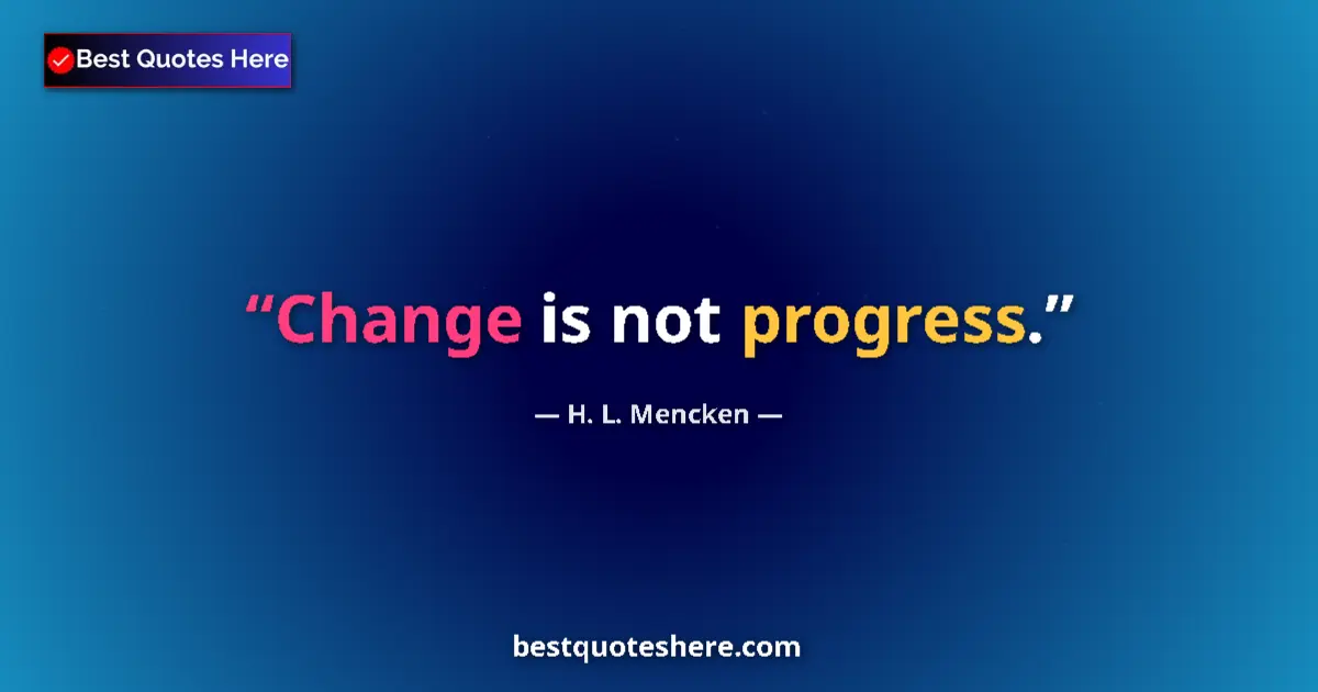 H. L. Mencken quote: "Change is not progress."
