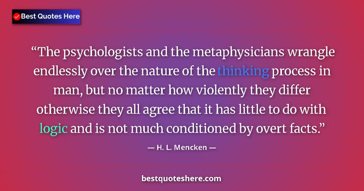 Quote by H. L. Mencken: The psychologists and the metaphysicians wrangle endlessly over the nature of the thinking process i...