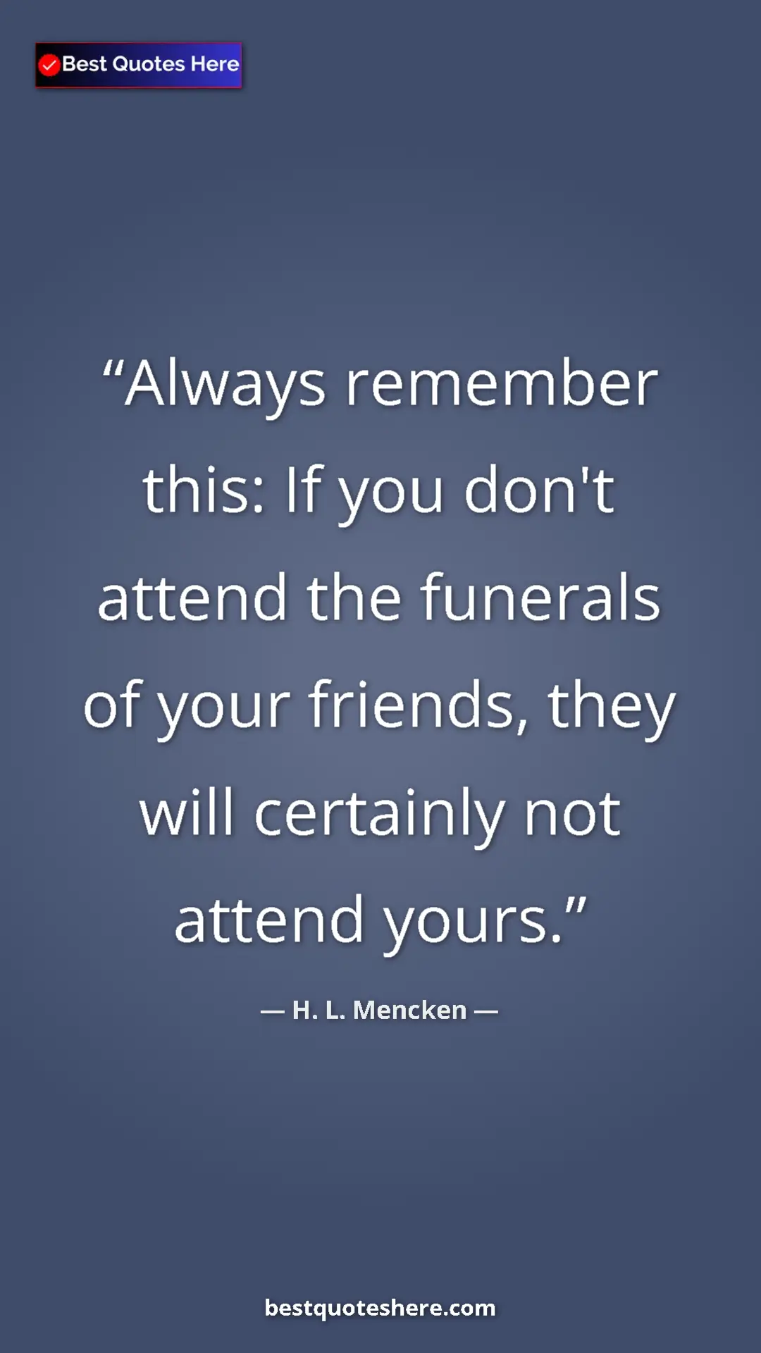 H. L. Mencken Quote Card: "Always remember this: If you don't attend the funerals of yo" Pinterest quote poster by H. L. Mencken: "Always remember this: If you don't attend the funerals of yo"