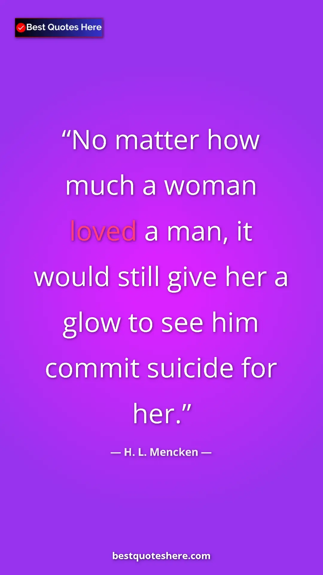 Pinterest quote poster by H. L. Mencken: "No matter how much a woman loved a man, it would still give..."