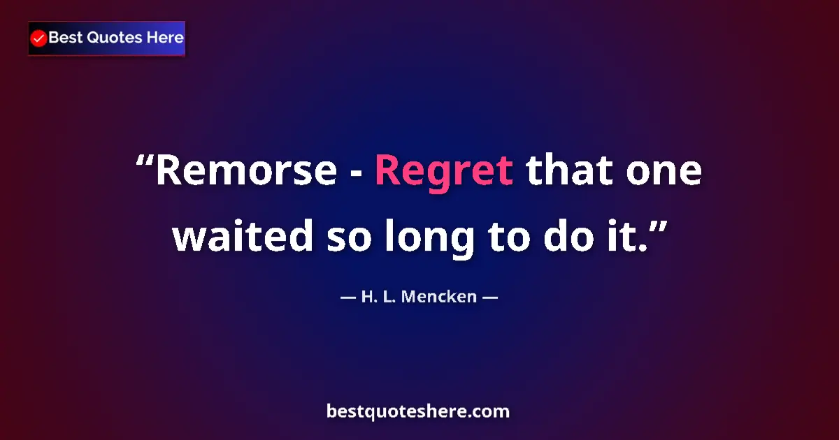 Quote by H. L. Mencken: Remorse - Regret that one waited so long to do it....