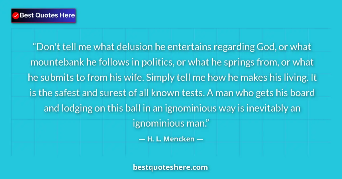 H. L. Mencken Quote: "Don't tell me what delusion he entertains regarding God, or..." H. L. Mencken quote: "Don't tell me what delusion he entertains regarding God, or..."