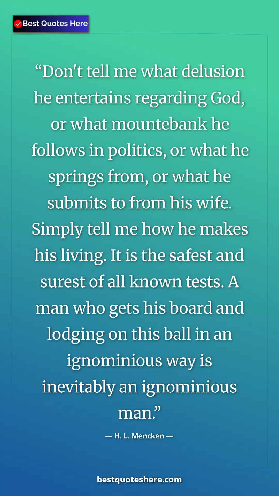 H. L. Mencken Quote Card: "Don't tell me what delusion he entertains regarding God, or..." Pinterest quote poster by H. L. Mencken: "Don't tell me what delusion he entertains regarding God, or..."