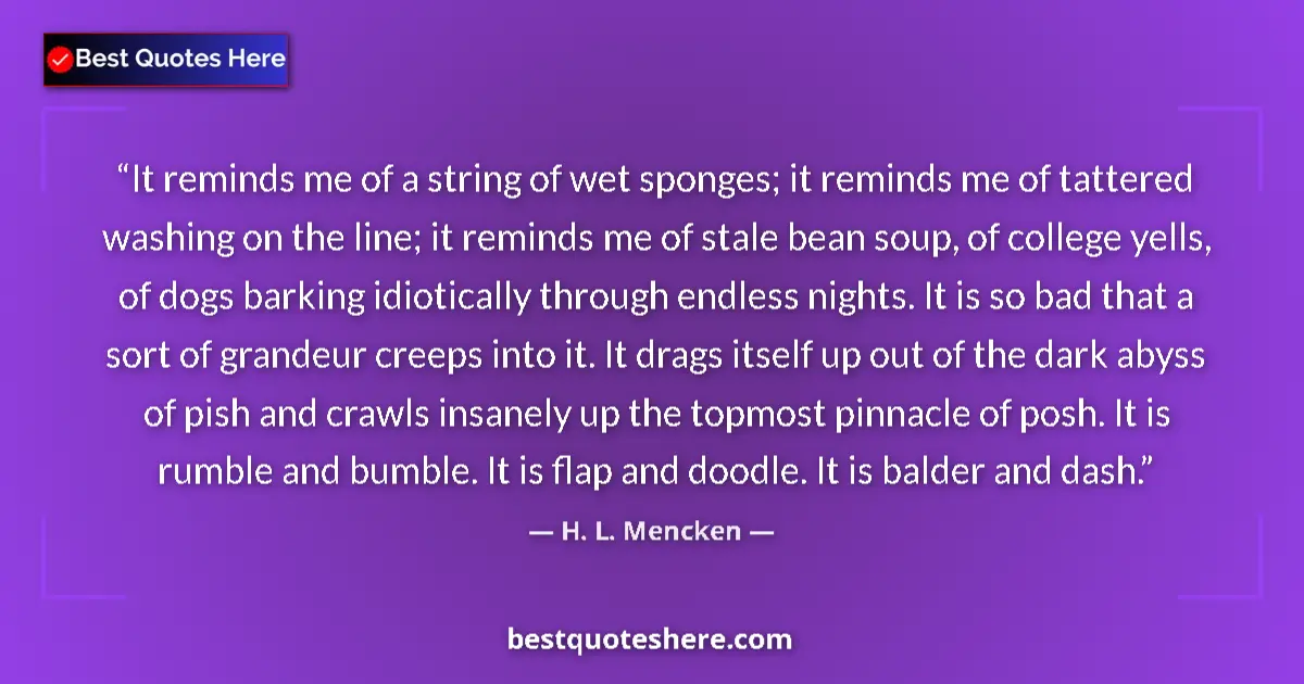 Quote by H. L. Mencken: It reminds me of a string of wet sponges; it reminds me of tattered washing on the line; it reminds ...
