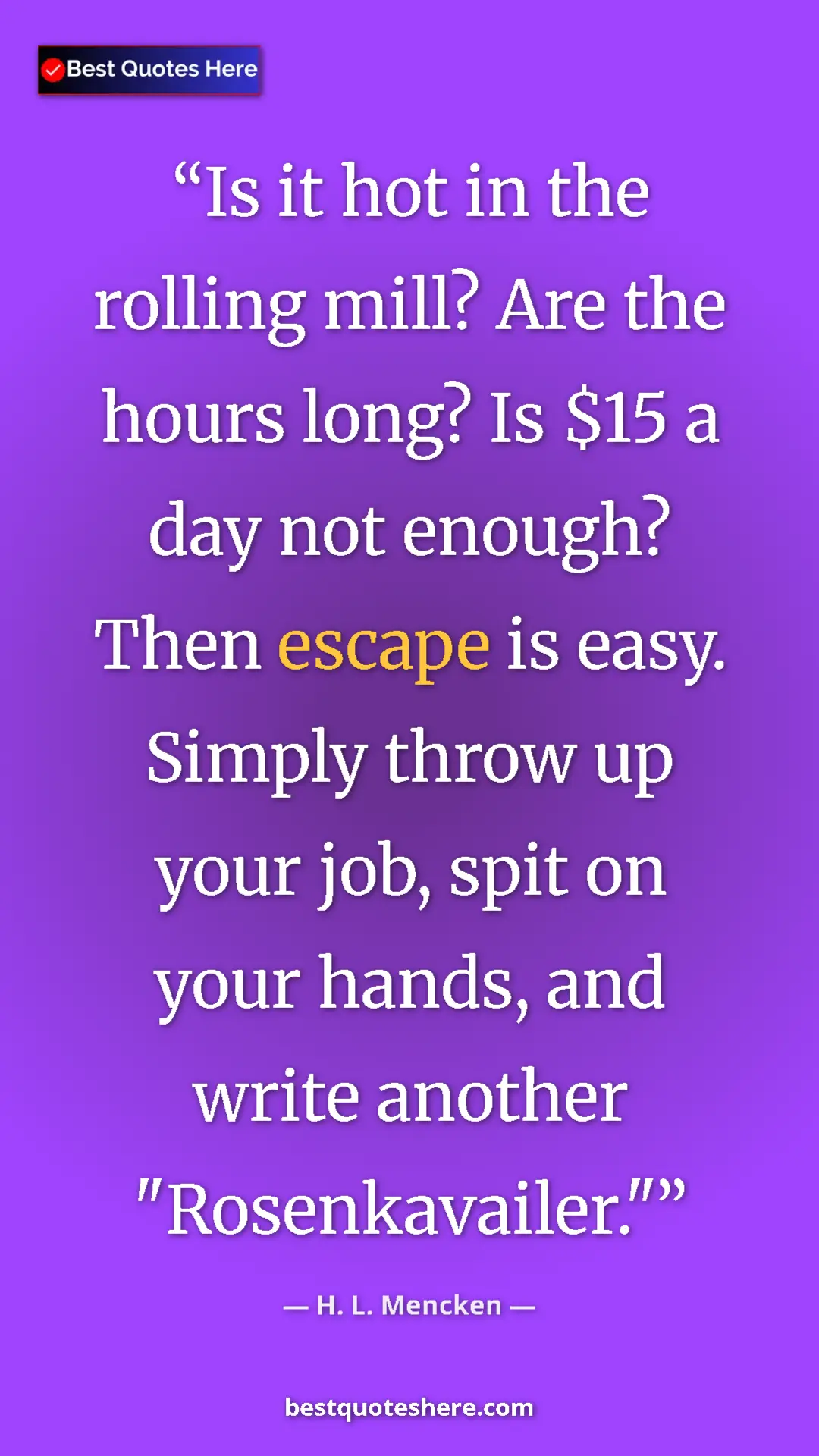 Pinterest quote poster by H. L. Mencken: "Is it hot in the rolling mill? Are the hours long? Is $15 a..."