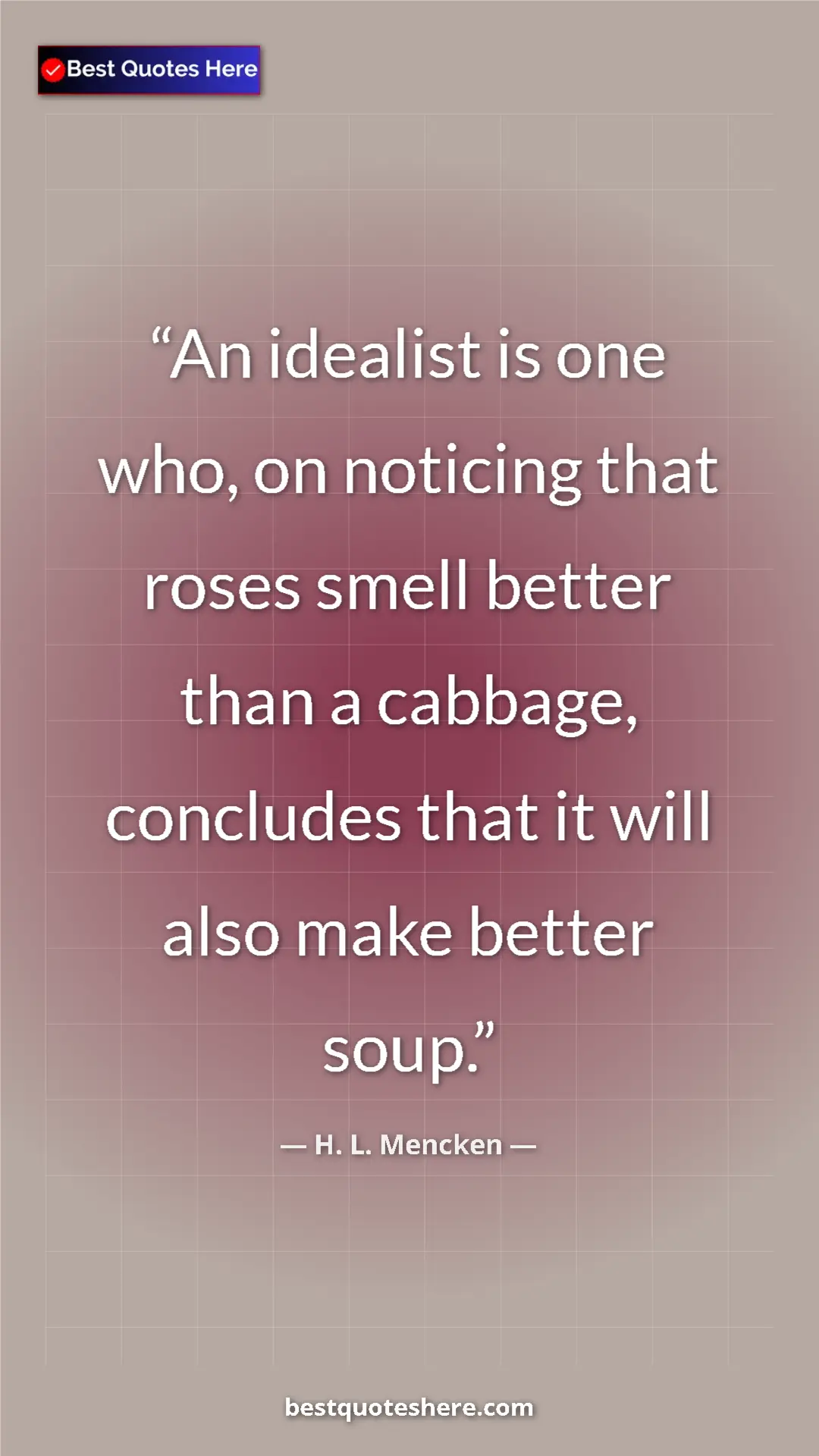 Pinterest quote poster by H. L. Mencken: "An idealist is one who, on noticing that roses smell better..."