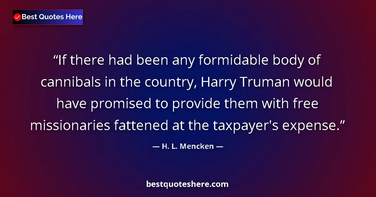 Quote by H. L. Mencken: If there had been any formidable body of cannibals in the country, Harry Truman would have promised ...