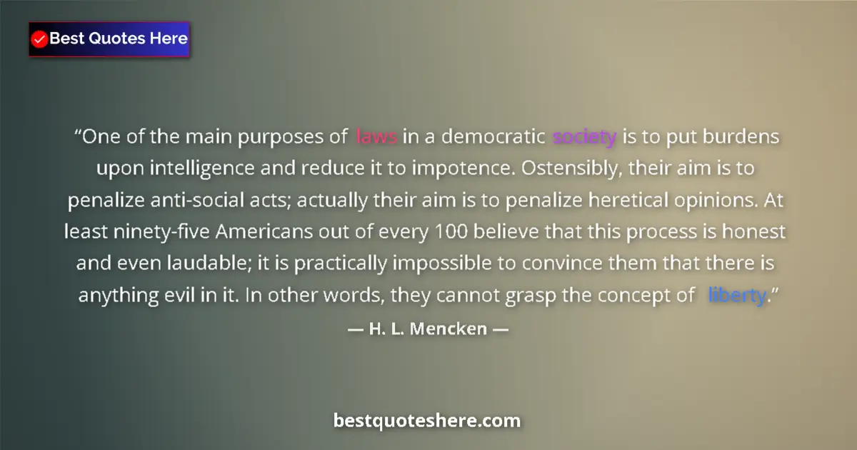 Quote by H. L. Mencken: One of the main purposes of laws in a democratic society is to put burdens upon intelligence and red...