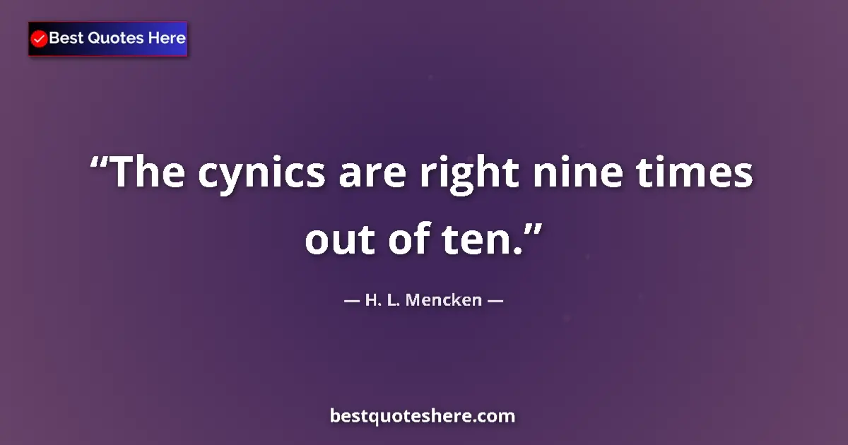 Quote by H. L. Mencken: The cynics are right nine times out of ten....