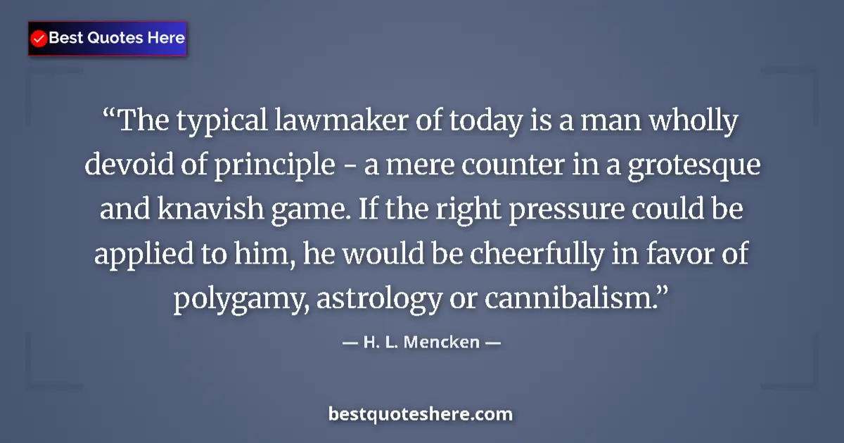 Quote by H. L. Mencken: The typical lawmaker of today is a man wholly devoid of principle - a mere counter in a grotesque an...