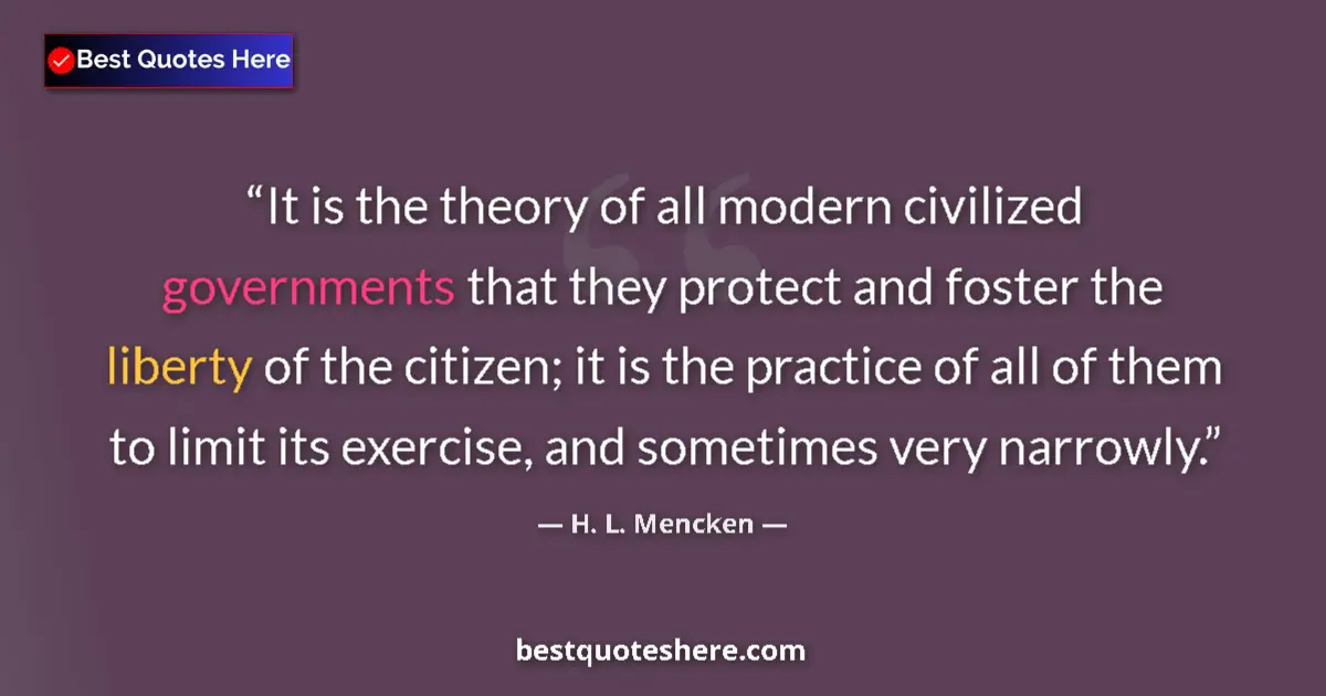 Quote by H. L. Mencken: It is the theory of all modern civilized governments that they protect and foster the liberty of the...