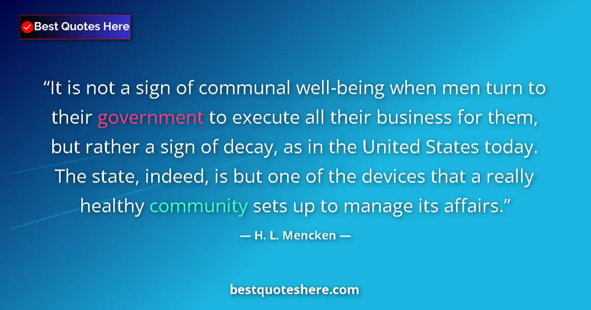 Quote by H. L. Mencken: It is not a sign of communal well-being when men turn to their government to execute all their busin...
