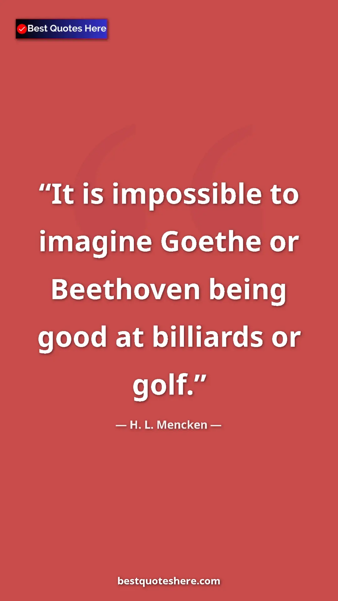 Pinterest quote poster by H. L. Mencken: "It is impossible to imagine Goethe or Beethoven being good..."