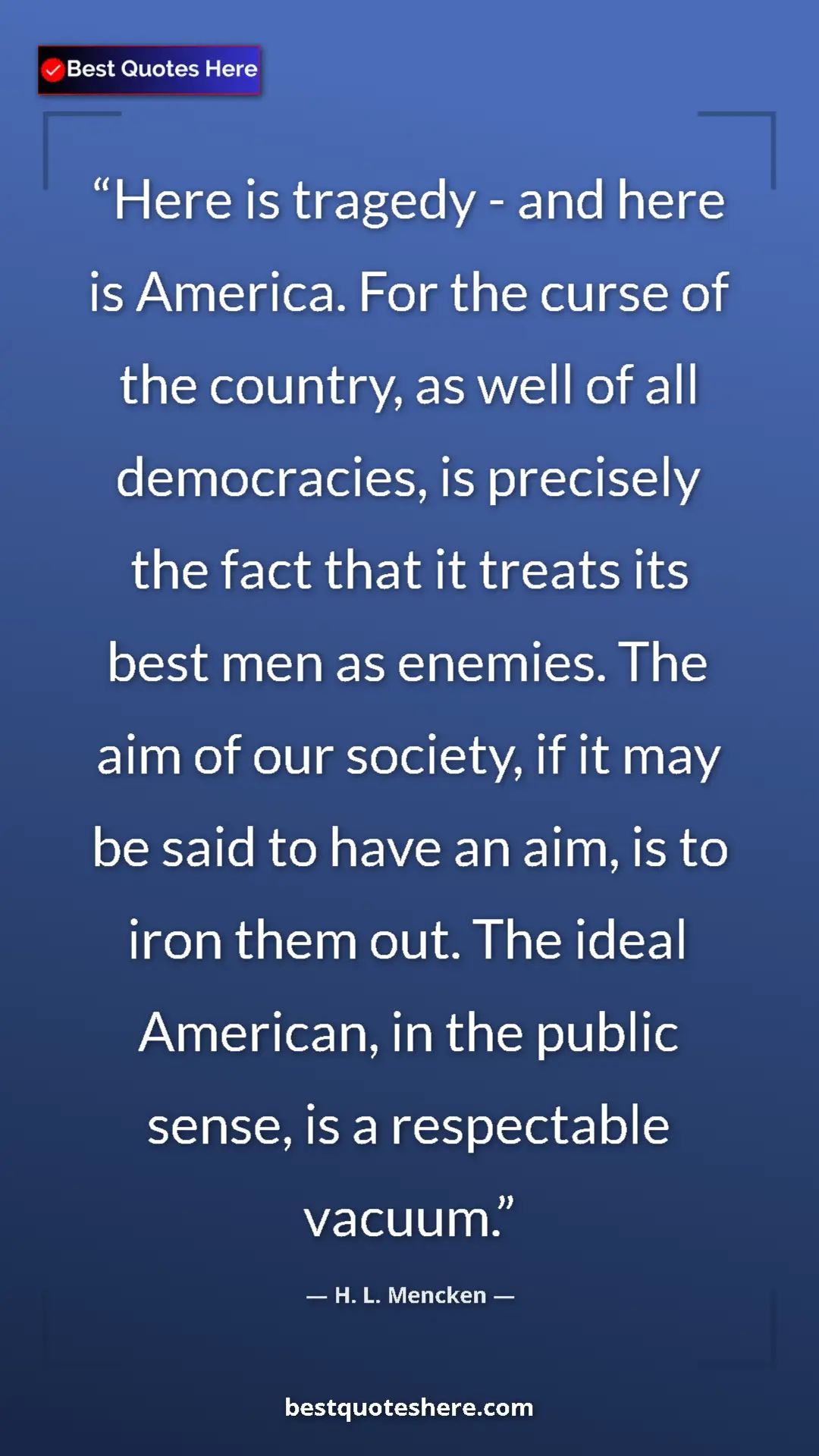 H. L. Mencken Quote Card: "Here is tragedy - and here is America. For the curse of the..." Pinterest quote poster by H. L. Mencken: "Here is tragedy - and here is America. For the curse of the..."
