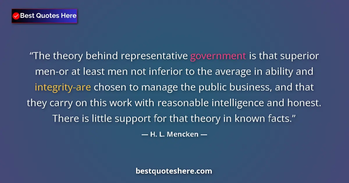 Quote by H. L. Mencken: The theory behind representative government is that superior men-or at least men not inferior to the...