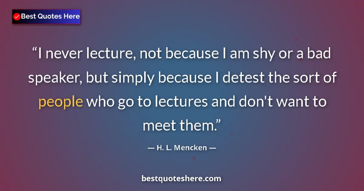 Quote by H. L. Mencken: I never lecture, not because I am shy or a bad speaker, but simply because I detest the sort of peop...
