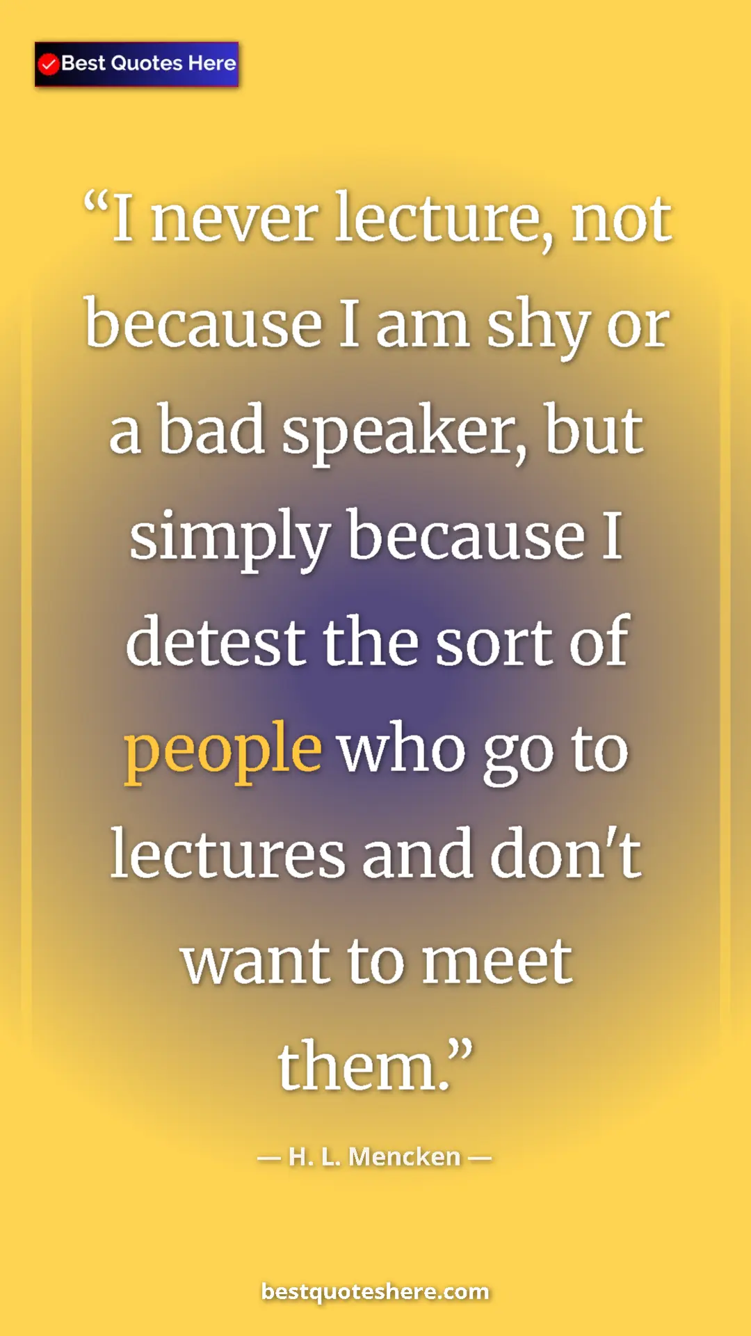 Pinterest quote poster by H. L. Mencken: "I never lecture, not because I am shy or a bad speaker, but..."