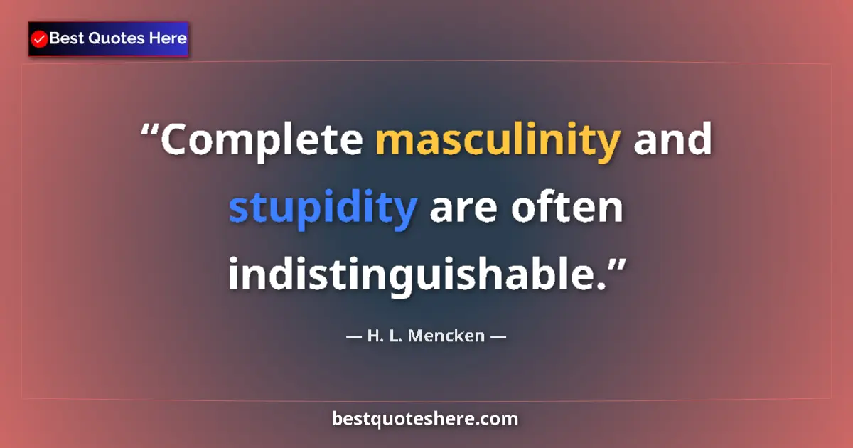 Image for the quote by H L Mencken: Complete masculinity and stupidity are often indistinguishable....