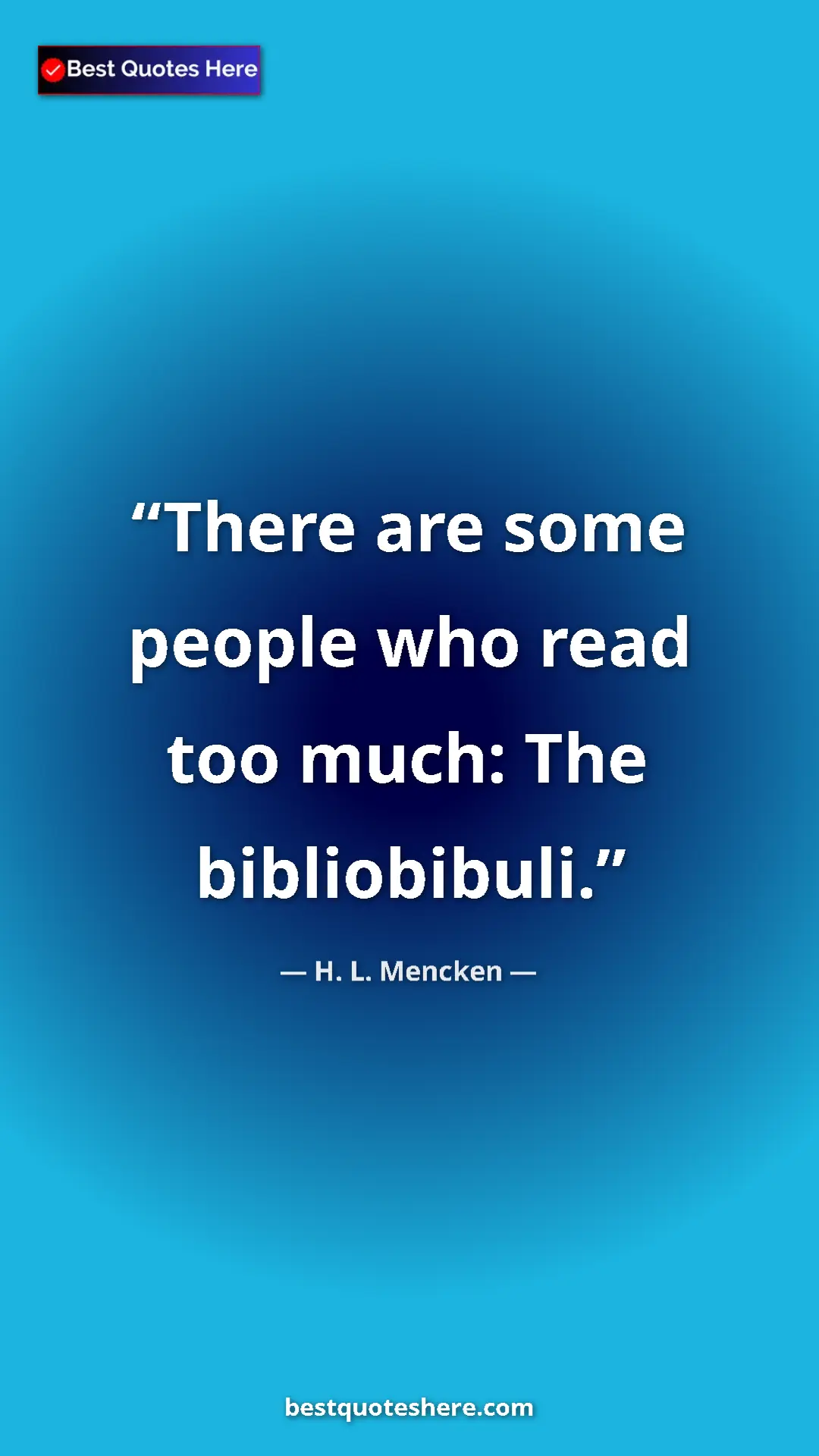 Pinterest quote poster by H. L. Mencken: "There are some people who read too much: The bibliobibuli."