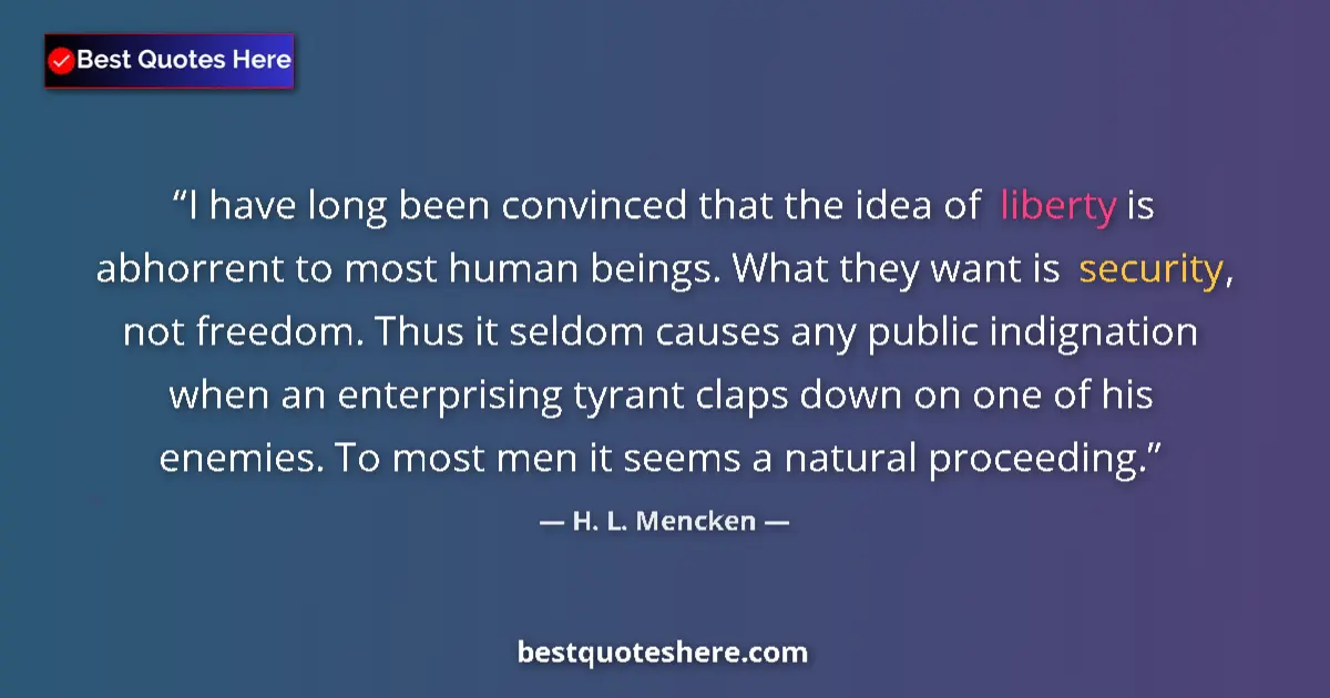 Image for the quote by H L Mencken: I have long been convinced that the idea of liberty is abhorrent to most human beings. What they wan...