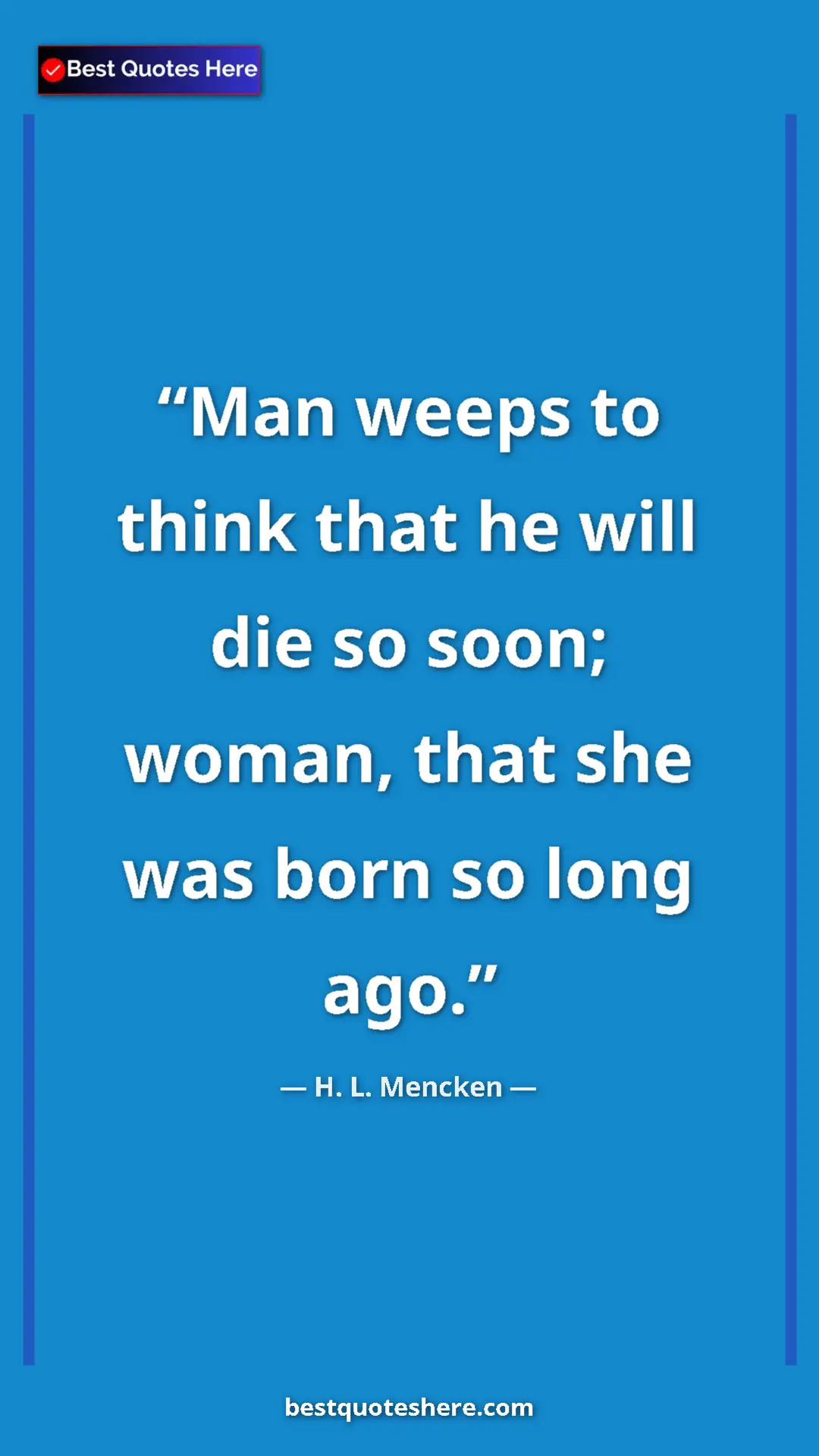 Pinterest quote poster by H. L. Mencken: "Man weeps to think that he will die so soon; woman, that..."