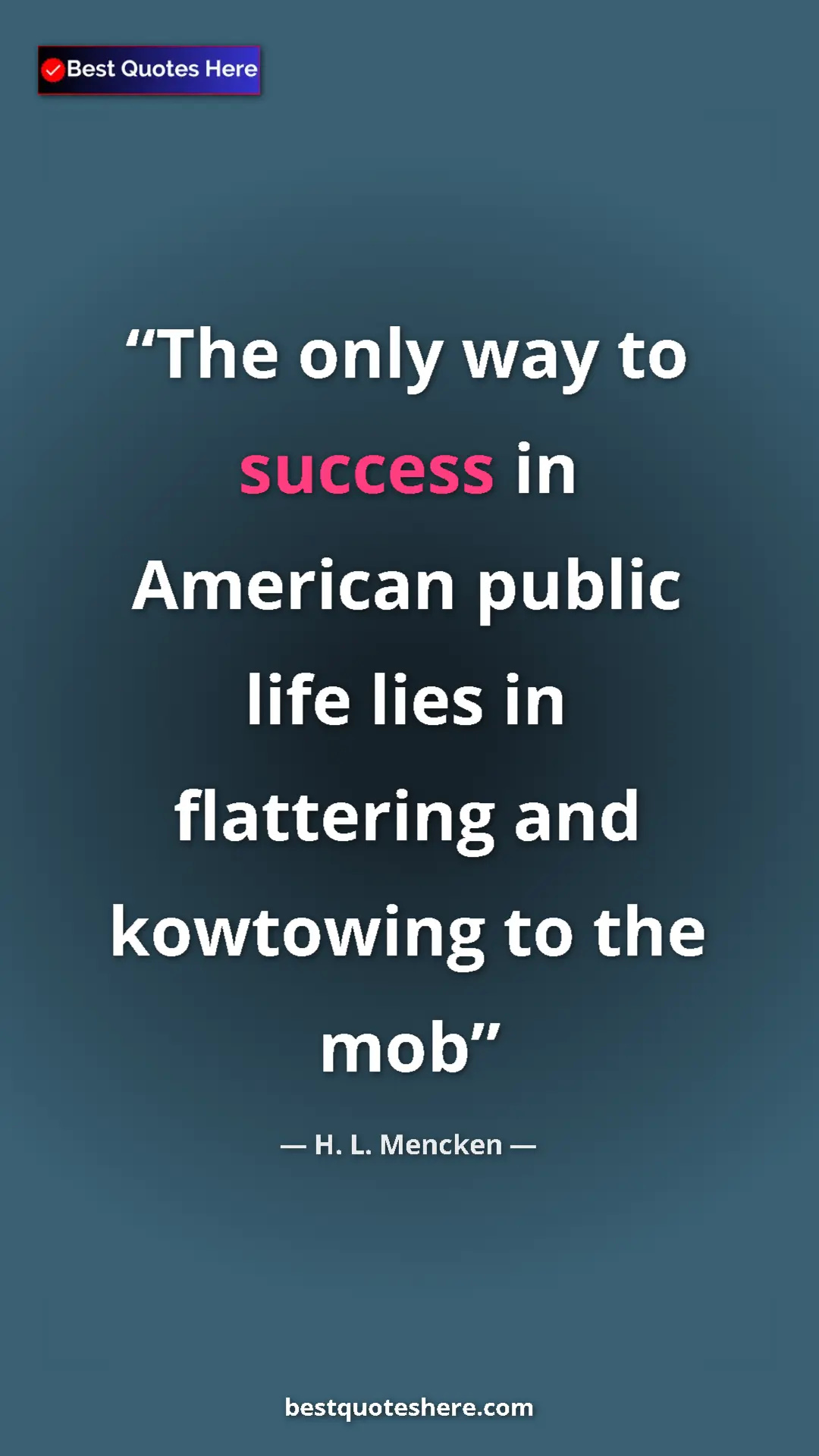 Pinterest quote poster by H. L. Mencken: "The only way to success in American public life lies in..."