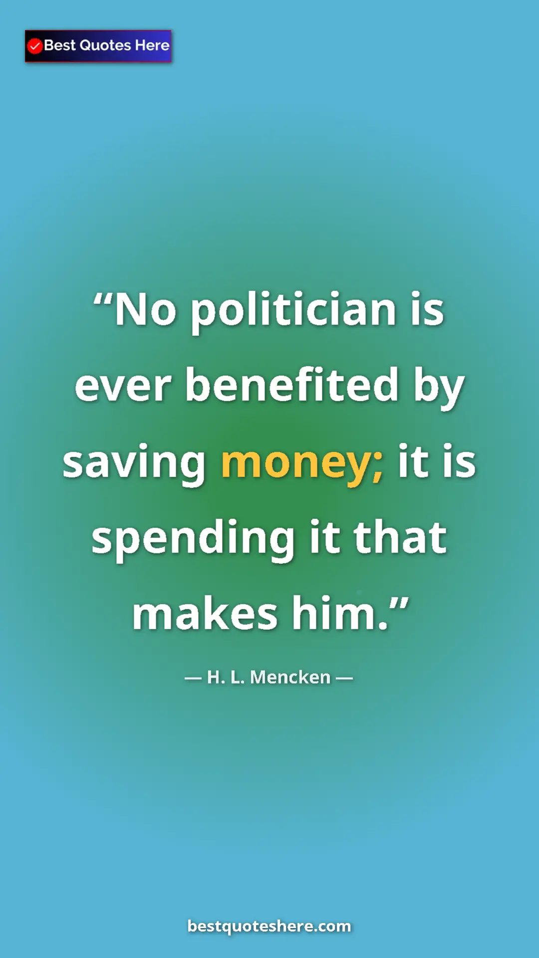 H. L. Mencken Quote Card: "No politician is ever benefited by saving money; it is..." Pinterest quote poster by H. L. Mencken: "No politician is ever benefited by saving money; it is..."