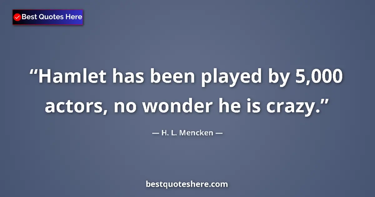 Image for the quote by H L Mencken: Hamlet has been played by 5,000 actors, no wonder he is crazy....