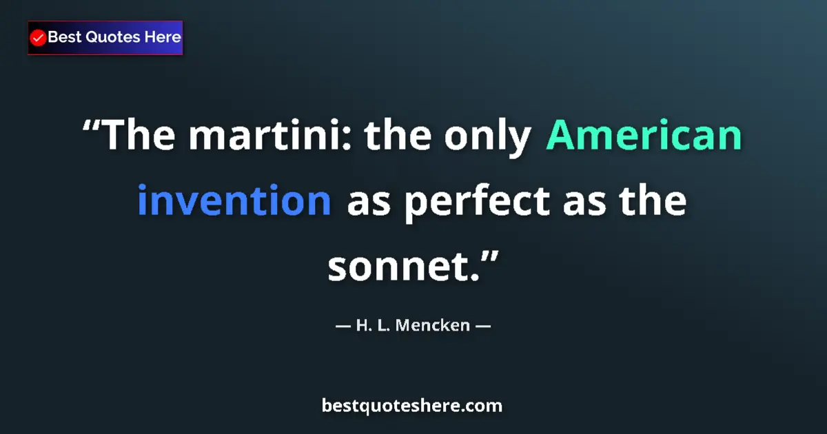 Quote by H. L. Mencken: The martini: the only American invention as perfect as the sonnet....