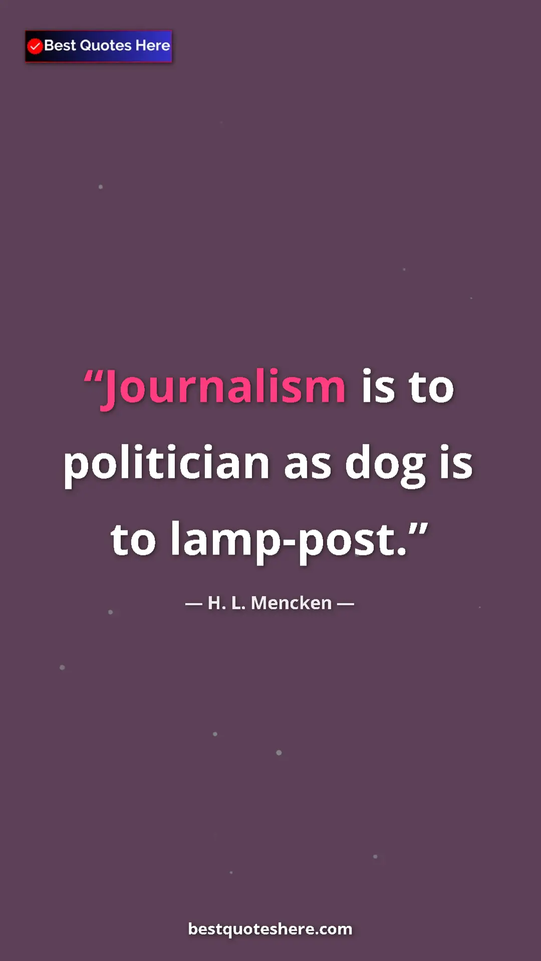 Pinterest quote poster by H. L. Mencken: "Journalism is to politician as dog is to lamp-post."