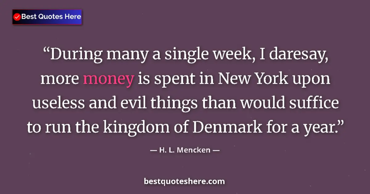 Quote by H. L. Mencken: During many a single week, I daresay, more money is spent in New York upon useless and evil things t...