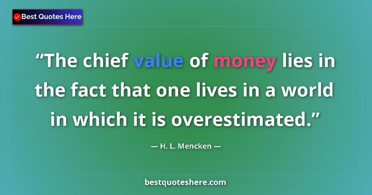 Quote by H. L. Mencken: The chief value of money lies in the fact that one
