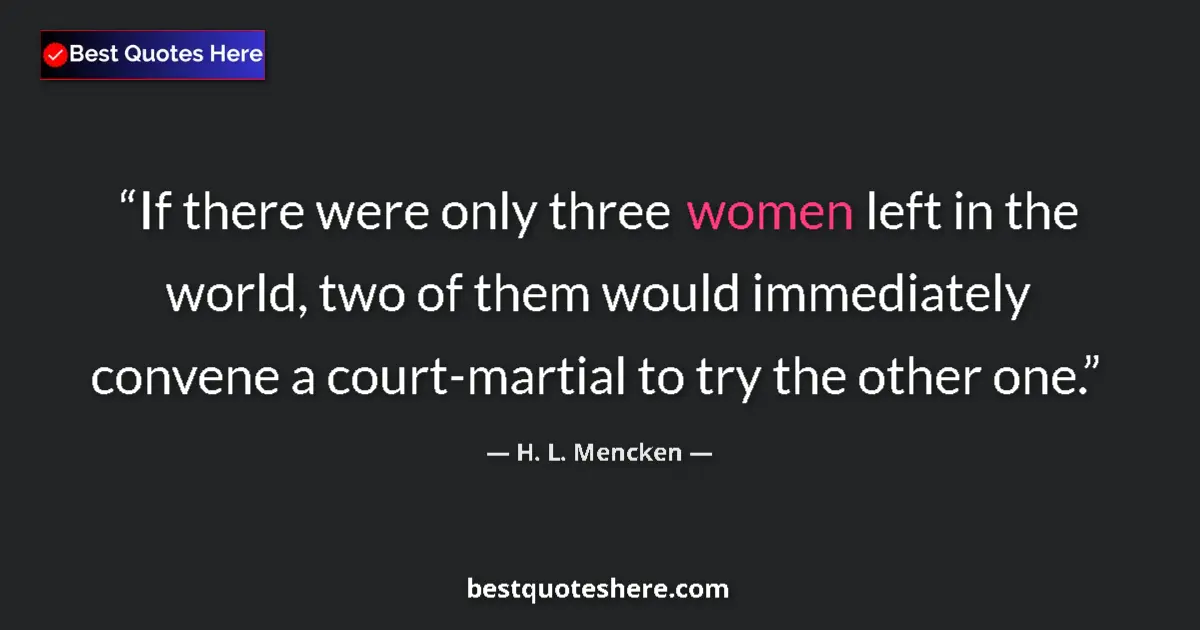 Quote by H. L. Mencken: If there were only three women left in the world, two of them would immediately convene a court-mart...
