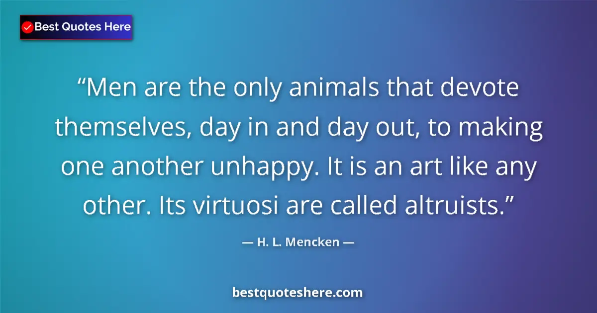 Quote by H. L. Mencken: Men are the only animals that devote themselves, day in and day out, to making one another unhappy. ...